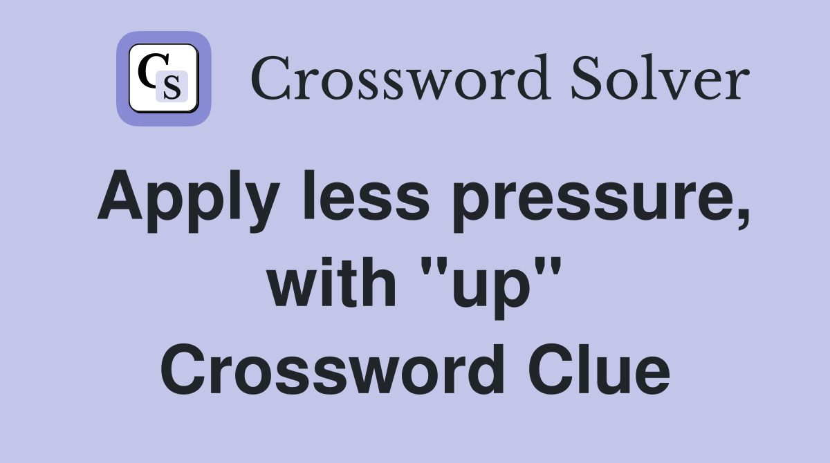 Apply less pressure, with "up" Crossword Clue Answers Crossword Solver